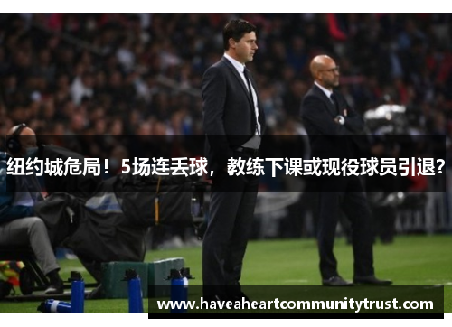 纽约城危局！5场连丢球，教练下课或现役球员引退？